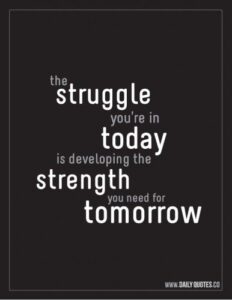 A quote from www.dailyquotes.co: "The struggle you're in today is developing the strength you need for tomorrow."
